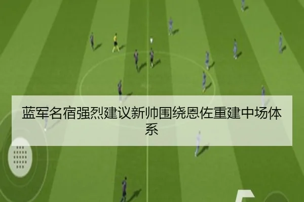 蓝军名宿强烈建议新帅围绕恩佐重建中场体系