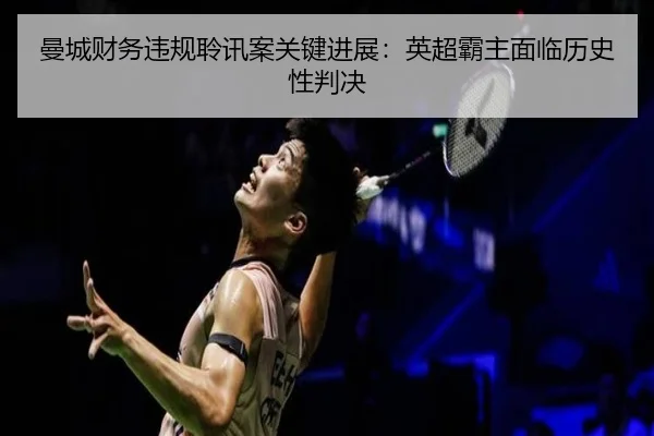 曼城财务违规聆讯案关键进展：英超霸主面临历史性判决